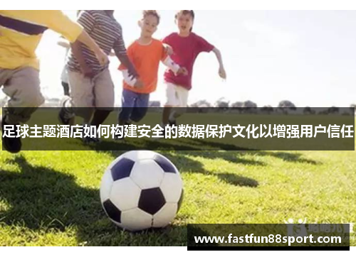 足球主题酒店如何构建安全的数据保护文化以增强用户信任